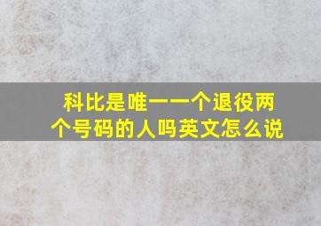 科比是唯一一个退役两个号码的人吗英文怎么说