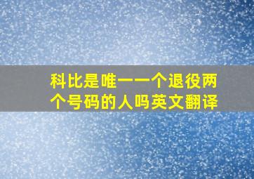 科比是唯一一个退役两个号码的人吗英文翻译