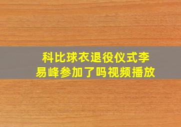 科比球衣退役仪式李易峰参加了吗视频播放