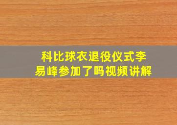 科比球衣退役仪式李易峰参加了吗视频讲解