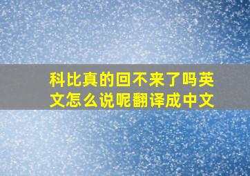 科比真的回不来了吗英文怎么说呢翻译成中文