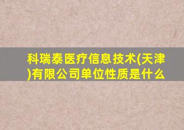 科瑞泰医疗信息技术(天津)有限公司单位性质是什么