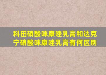 科田硝酸咪康唑乳膏和达克宁硝酸咪康唑乳膏有何区别