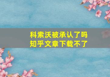 科索沃被承认了吗知乎文章下载不了