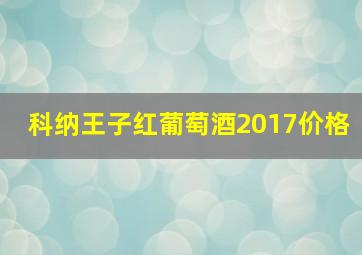 科纳王子红葡萄酒2017价格