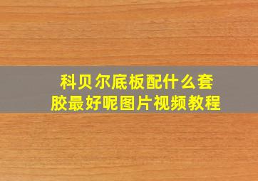 科贝尔底板配什么套胶最好呢图片视频教程