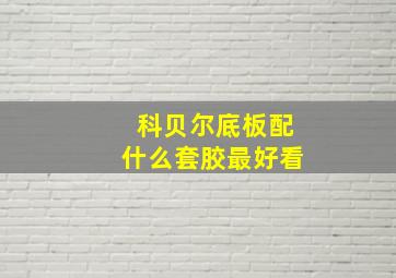 科贝尔底板配什么套胶最好看