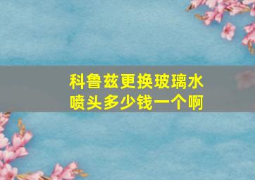 科鲁兹更换玻璃水喷头多少钱一个啊