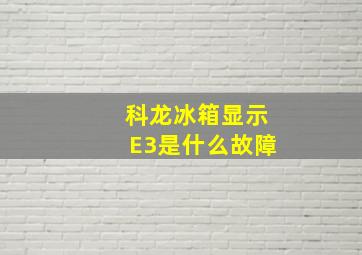 科龙冰箱显示E3是什么故障