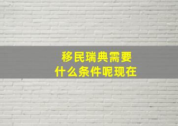 移民瑞典需要什么条件呢现在