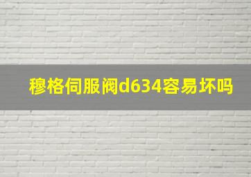 穆格伺服阀d634容易坏吗