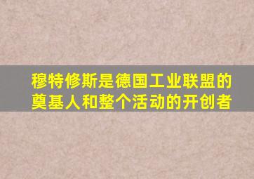 穆特修斯是德国工业联盟的奠基人和整个活动的开创者