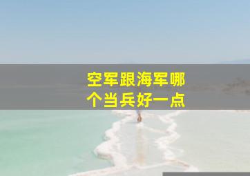 空军跟海军哪个当兵好一点