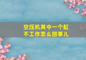 空压机其中一个缸不工作怎么回事儿