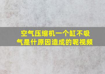 空气压缩机一个缸不吸气是什原因造成的呢视频