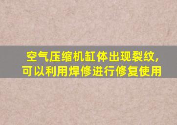 空气压缩机缸体出现裂纹,可以利用焊修进行修复使用