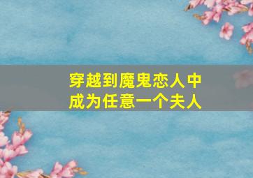 穿越到魔鬼恋人中成为任意一个夫人