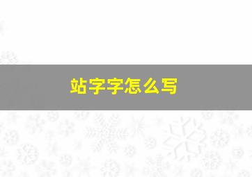 站字字怎么写