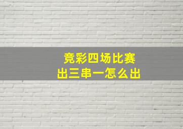 竞彩四场比赛出三串一怎么出