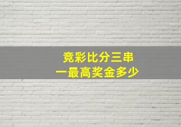 竞彩比分三串一最高奖金多少