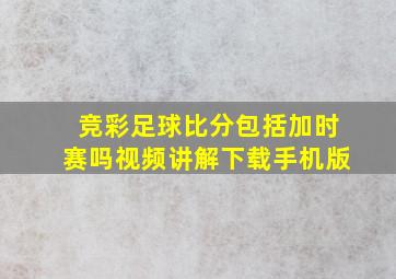 竞彩足球比分包括加时赛吗视频讲解下载手机版