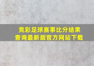 竞彩足球赛事比分结果查询最新版官方网站下载