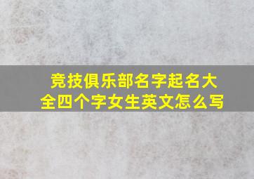 竞技俱乐部名字起名大全四个字女生英文怎么写