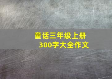 童话三年级上册300字大全作文