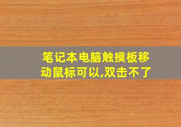 笔记本电脑触摸板移动鼠标可以,双击不了