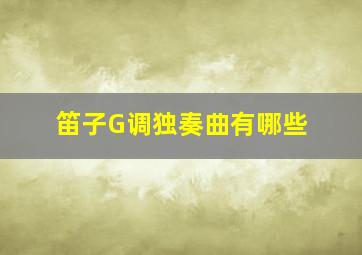 笛子G调独奏曲有哪些