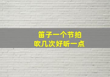 笛子一个节拍吹几次好听一点