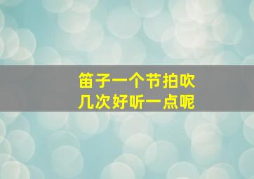 笛子一个节拍吹几次好听一点呢