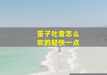 笛子吐音怎么吹的轻快一点