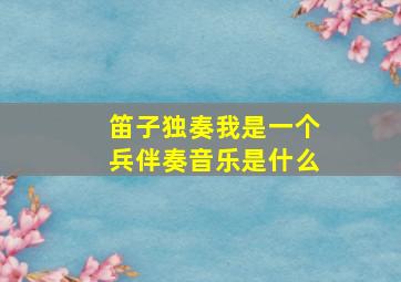 笛子独奏我是一个兵伴奏音乐是什么