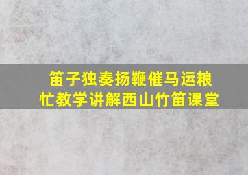 笛子独奏扬鞭催马运粮忙教学讲解西山竹笛课堂