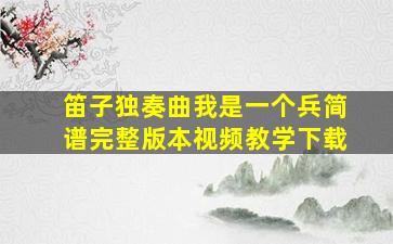 笛子独奏曲我是一个兵简谱完整版本视频教学下载