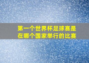 第一个世界杯足球赛是在哪个国家举行的比赛