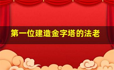 第一位建造金字塔的法老