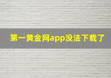 第一黄金网app没法下载了