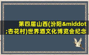 第四届山西(汾阳·杏花村)世界酒文化博览会纪念酒价格