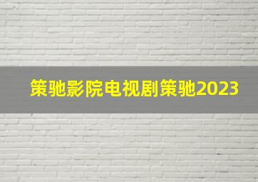 策驰影院电视剧策驰2023