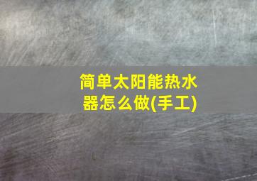 简单太阳能热水器怎么做(手工)