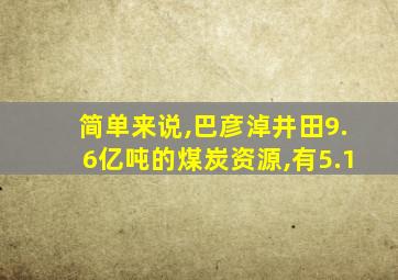 简单来说,巴彦淖井田9.6亿吨的煤炭资源,有5.1