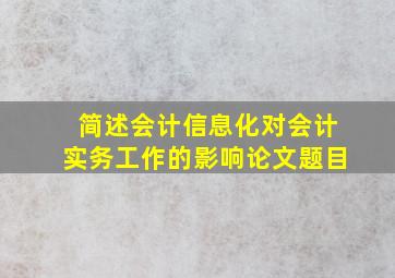 简述会计信息化对会计实务工作的影响论文题目