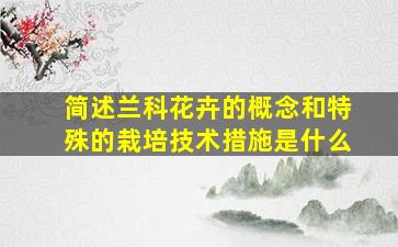 简述兰科花卉的概念和特殊的栽培技术措施是什么