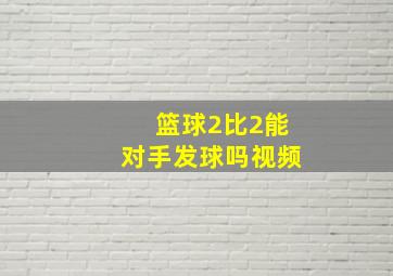 篮球2比2能对手发球吗视频