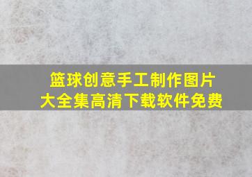 篮球创意手工制作图片大全集高清下载软件免费