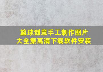 篮球创意手工制作图片大全集高清下载软件安装