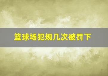 篮球场犯规几次被罚下