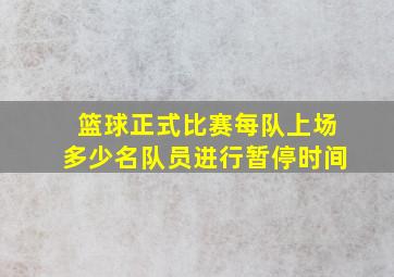 篮球正式比赛每队上场多少名队员进行暂停时间